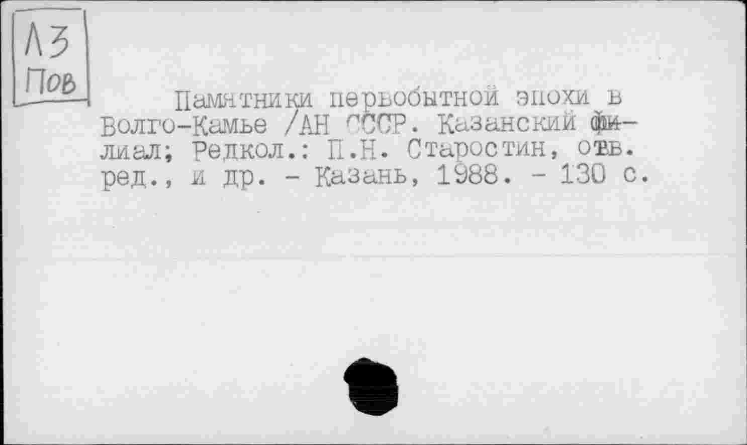 ﻿Памятники первобытной эпохи в Волго-Камье /АН СССР. Казанский филиал; Редкол.: П.Н. Старостин, отв. ред., и др. - Казань, 1988. - 130 с.